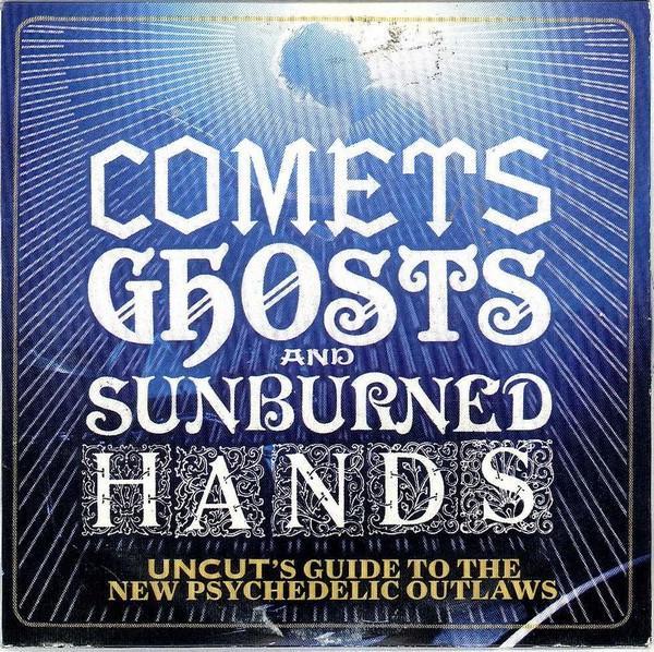  - Comets Ghosts And Sunburned Hands (Uncut's Guide To The New Psychedelic Outlaws)